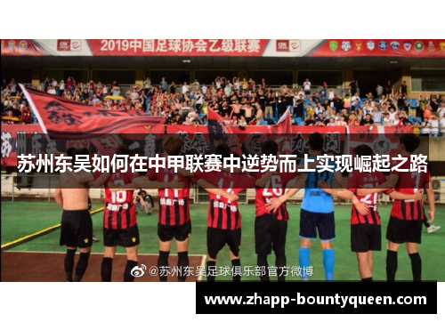苏州东吴如何在中甲联赛中逆势而上实现崛起之路
