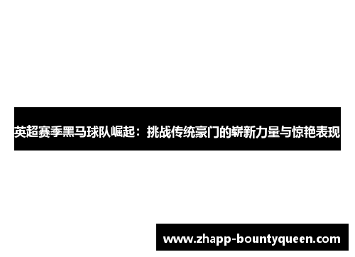 英超赛季黑马球队崛起：挑战传统豪门的崭新力量与惊艳表现