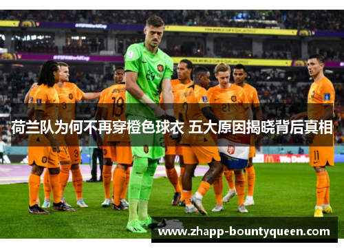 荷兰队为何不再穿橙色球衣 五大原因揭晓背后真相