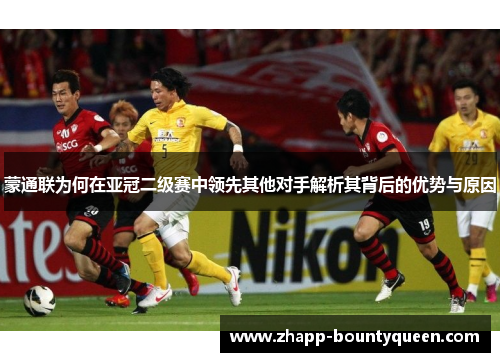 蒙通联为何在亚冠二级赛中领先其他对手解析其背后的优势与原因