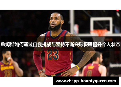 詹姆斯如何通过自我挑战与坚持不断突破极限提升个人状态 詹姆斯如何通过自我挑战与坚持不断突破极限提升个人状态