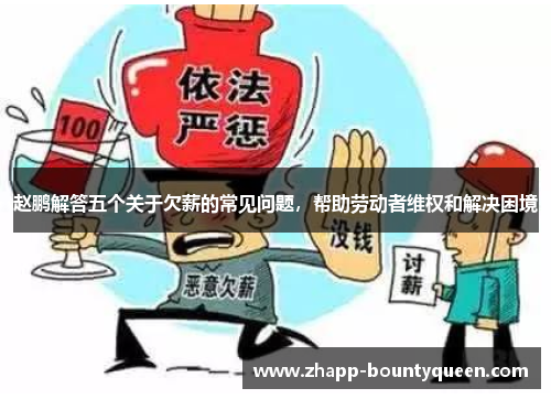 赵鹏解答五个关于欠薪的常见问题，帮助劳动者维权和解决困境