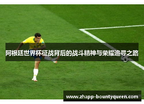 阿根廷世界杯征战背后的战斗精神与荣耀追寻之路 阿根廷世界杯征战背后的战斗精神与荣耀追寻之路