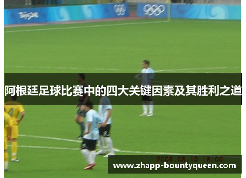 阿根廷足球比赛中的四大关键因素及其胜利之道 阿根廷足球比赛中的四大关键因素及其胜利之道