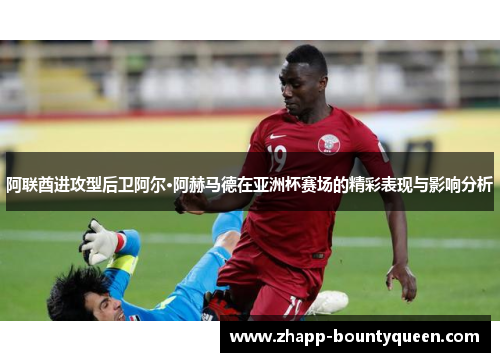 阿联酋进攻型后卫阿尔·阿赫马德在亚洲杯赛场的精彩表现与影响分析 阿联酋进攻型后卫阿尔·阿赫马德在亚洲杯赛场的精彩表现与影响分析