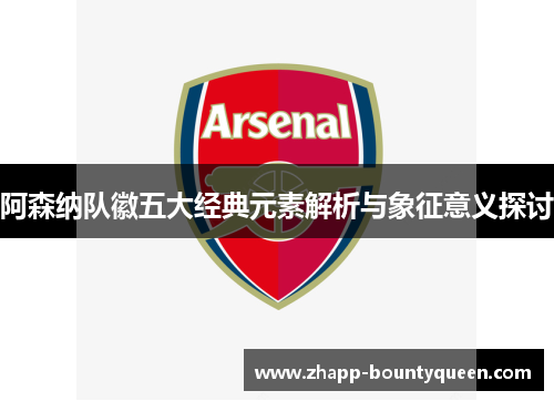 阿森纳队徽五大经典元素解析与象征意义探讨 阿森纳队徽五大经典元素解析与象征意义探讨