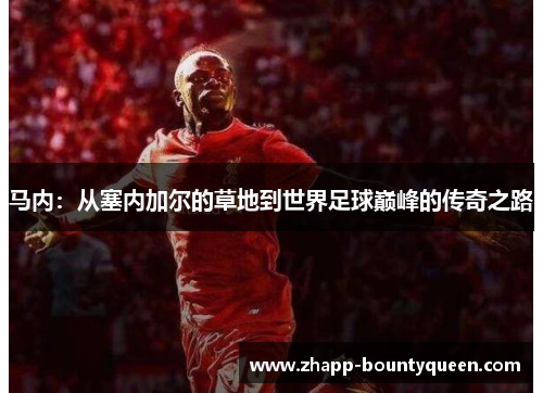 马内：从塞内加尔的草地到世界足球巅峰的传奇之路