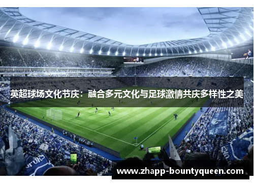 英超球场文化节庆：融合多元文化与足球激情共庆多样性之美
