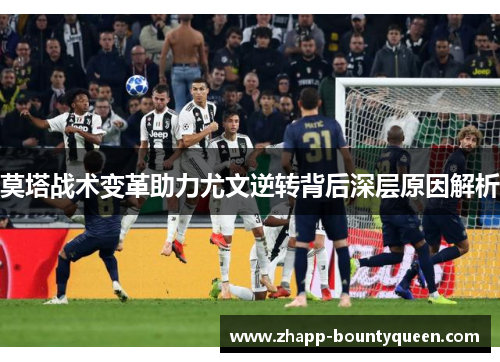莫塔战术变革助力尤文逆转背后深层原因解析 莫塔战术变革助力尤文逆转背后深层原因解析
