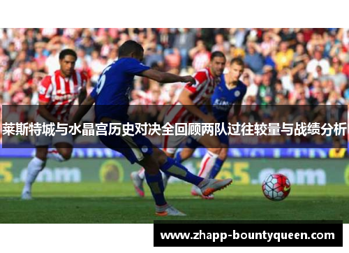 莱斯特城与水晶宫历史对决全回顾两队过往较量与战绩分析