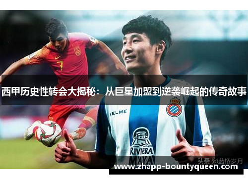 西甲历史性转会大揭秘：从巨星加盟到逆袭崛起的传奇故事