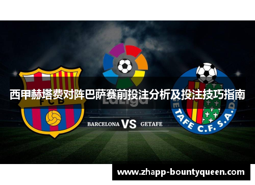 西甲赫塔费对阵巴萨赛前投注分析及投注技巧指南 西甲赫塔费对阵巴萨赛前投注分析及投注技巧指南