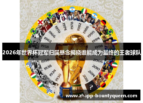 2026年世界杯冠军归属悬念揭晓谁能成为最终的王者球队 2026年世界杯冠军归属悬念揭晓谁能成为最终的王者球队