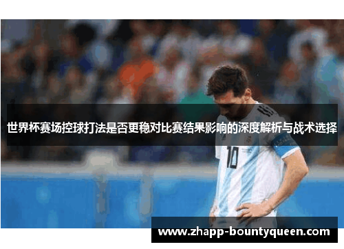 世界杯赛场控球打法是否更稳对比赛结果影响的深度解析与战术选择