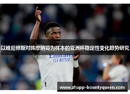 以维尼修斯对阵摩纳哥为样本的亚洲杯稳定性变化趋势研究 以维尼修斯对阵摩纳哥为样本的亚洲杯稳定性变化趋势研究