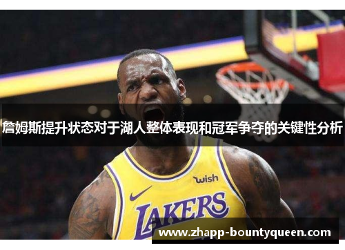 詹姆斯提升状态对于湖人整体表现和冠军争夺的关键性分析 詹姆斯提升状态对于湖人整体表现和冠军争夺的关键性分析