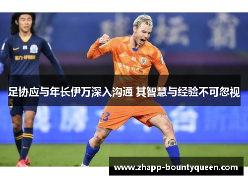 足协应与年长伊万深入沟通 其智慧与经验不可忽视