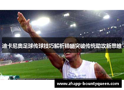 迪卡尼奥足球传球技巧解析精髓突破传统助攻新思维