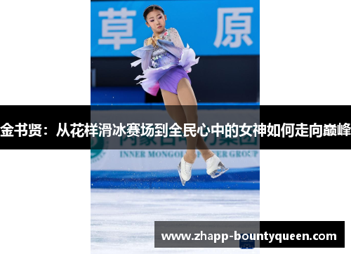 金书贤:从花样滑冰赛场到全民心中的女神如何走向巅峰 金书贤:从花样滑冰赛场到全民心中的女神如何走向巅峰