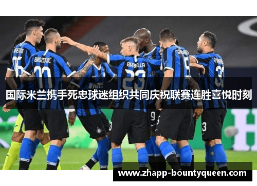 国际米兰携手死忠球迷组织共同庆祝联赛连胜喜悦时刻 国际米兰携手死忠球迷组织共同庆祝联赛连胜喜悦时刻