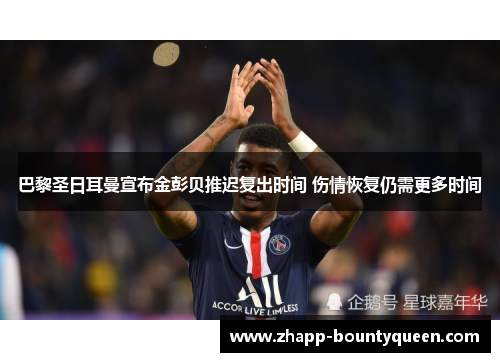 巴黎圣日耳曼宣布金彭贝推迟复出时间 伤情恢复仍需更多时间