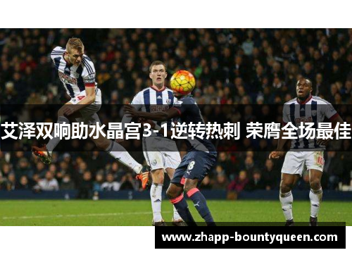 艾泽双响助水晶宫3-1逆转热刺 荣膺全场最佳