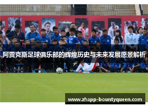 阿贾克斯足球俱乐部的辉煌历史与未来发展愿景解析