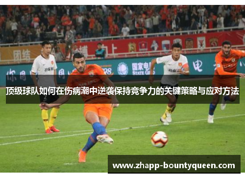 顶级球队如何在伤病潮中逆袭保持竞争力的关键策略与应对方法