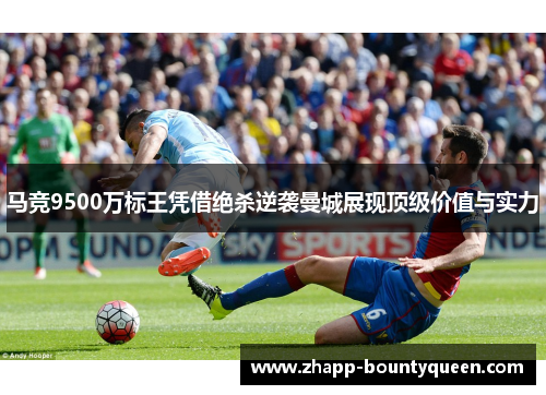 马竞9500万标王凭借绝杀逆袭曼城展现顶级价值与实力