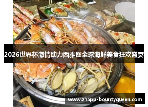 2026世界杯激情助力西雅图全球海鲜美食狂欢盛宴 2026世界杯激情助力西雅图全球海鲜美食狂欢盛宴
