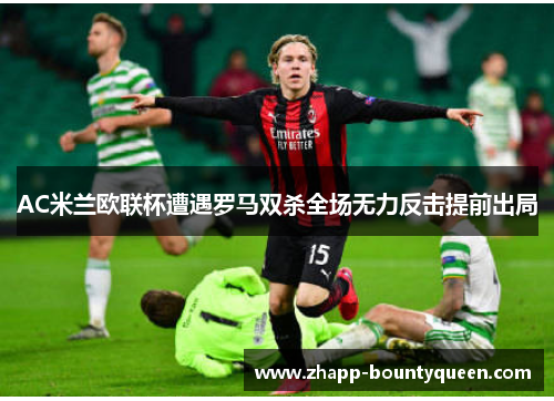 AC米兰欧联杯遭遇罗马双杀全场无力反击提前出局