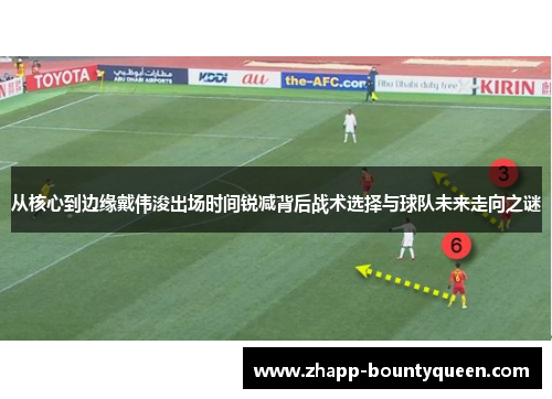 从核心到边缘戴伟浚出场时间锐减背后战术选择与球队未来走向之谜 从核心到边缘戴伟浚出场时间锐减背后战术选择与球队未来走向之谜