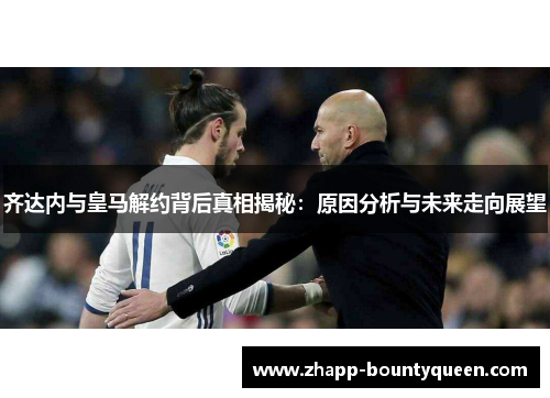 齐达内与皇马解约背后真相揭秘：原因分析与未来走向展望