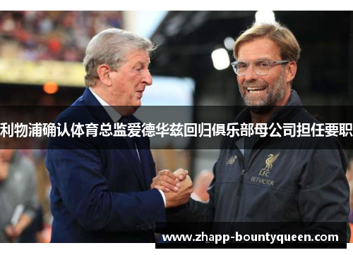 利物浦确认体育总监爱德华兹回归俱乐部母公司担任要职